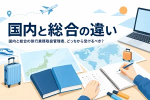 国内と総合の旅行業務取扱管理者の違いと、どちらから受けるかを解説する記事のアイキャッチ