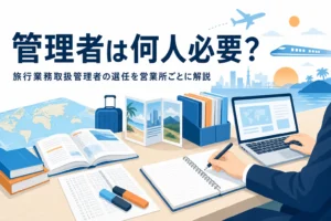 旅行業務取扱管理者の選任義務と営業所ごとの人数を解説する記事のアイキャッチ